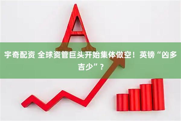宇奇配资 全球资管巨头开始集体做空！英镑“凶多吉少”？