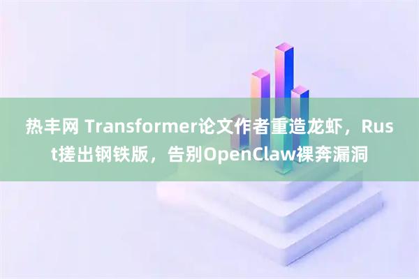 热丰网 Transformer论文作者重造龙虾，Rust搓出钢铁版，告别OpenClaw裸奔漏洞