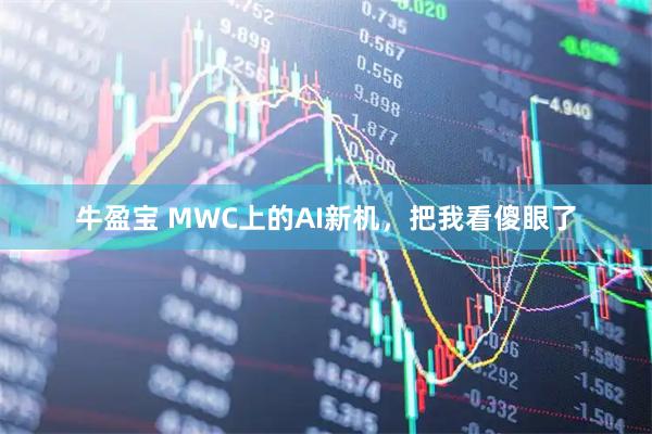 牛盈宝 MWC上的AI新机，把我看傻眼了