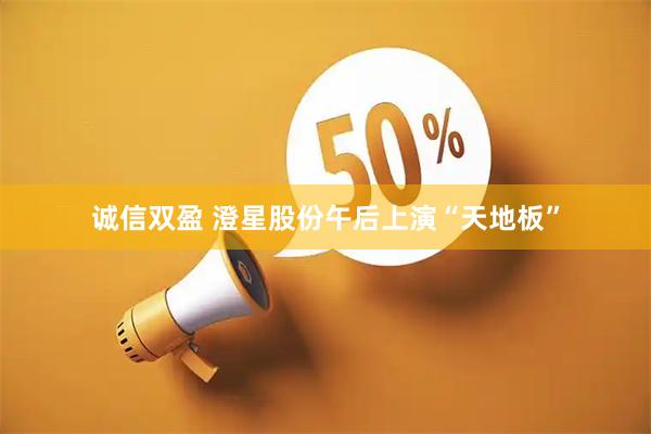 诚信双盈 澄星股份午后上演“天地板”