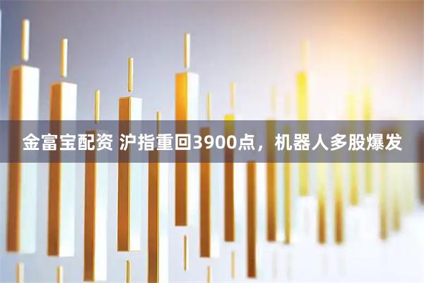 金富宝配资 沪指重回3900点，机器人多股爆发
