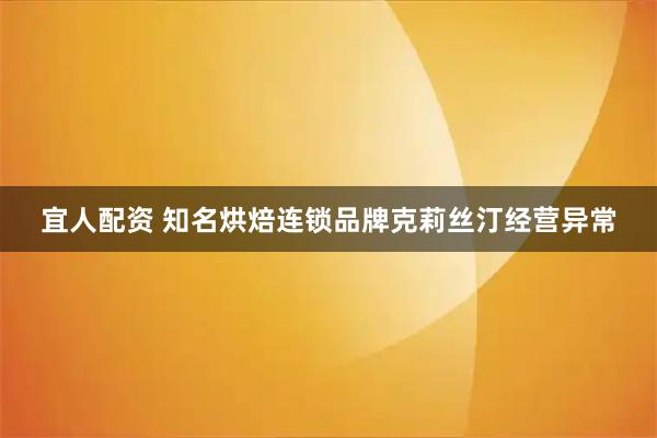 宜人配资 知名烘焙连锁品牌克莉丝汀经营异常