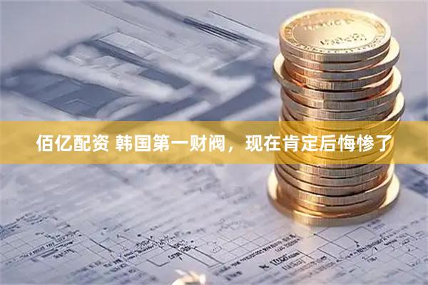 佰亿配资 韩国第一财阀，现在肯定后悔惨了