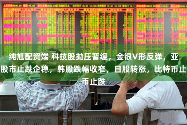 纯旭配资端 科技股抛压暂缓，金银V形反弹，亚太股市止跌企稳，韩股跌幅收窄，日股转涨，比特币止跌