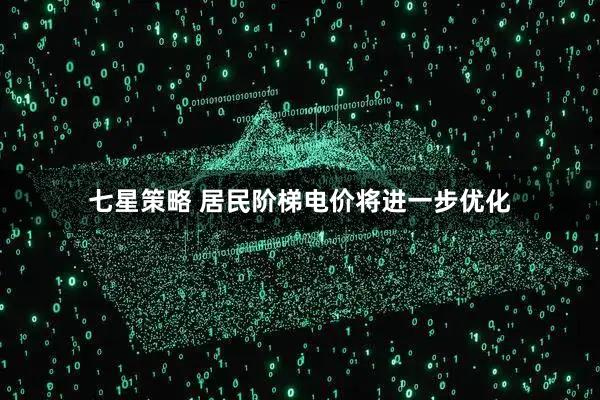 七星策略 居民阶梯电价将进一步优化