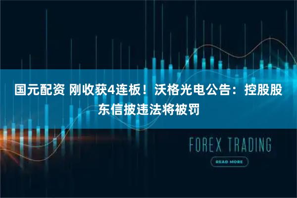 国元配资 刚收获4连板！沃格光电公告：控股股东信披违法将被罚