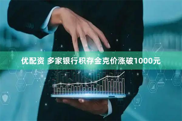 优配资 多家银行积存金克价涨破1000元